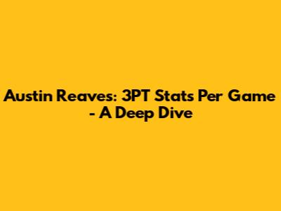 Austin Reaves: 3PT Stats Per Game - A Deep Dive