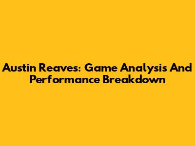 Austin Reaves: Game Analysis And Performance Breakdown