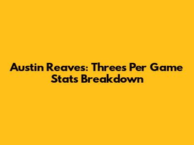 Austin Reaves: Threes Per Game Stats Breakdown