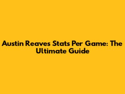 Austin Reaves Stats Per Game: The Ultimate Guide