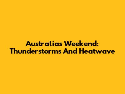 Australia's Weekend: Thunderstorms And Heatwave