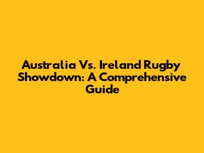 Australia Vs. Ireland Rugby Showdown: A Comprehensive Guide