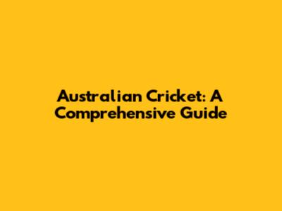 Australian Cricket: A Comprehensive Guide
