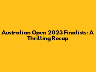 Australian Open 2023 Finalists: A Thrilling Recap
