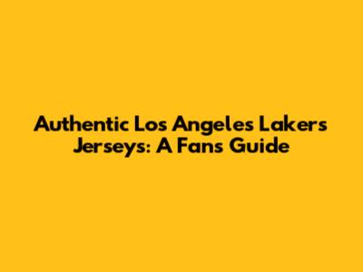 Authentic Los Angeles Lakers Jerseys: A Fan's Guide