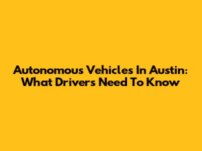 Autonomous Vehicles In Austin: What Drivers Need To Know