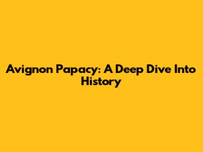 Avignon Papacy: A Deep Dive Into History