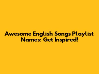 Awesome English Songs Playlist Names: Get Inspired!