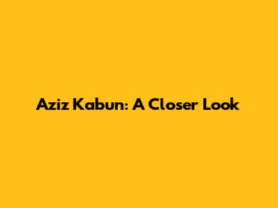 Aziz Kabun: A Closer Look
