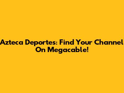 Azteca Deportes: Find Your Channel On Megacable!