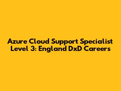Azure Cloud Support Specialist Level 3: England DxD Careers
