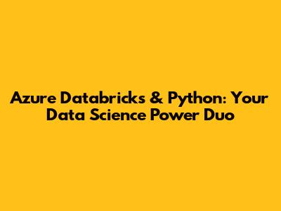 Azure Databricks & Python: Your Data Science Power Duo