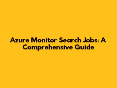Azure Monitor Search Jobs: A Comprehensive Guide