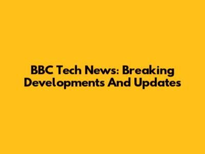 BBC Tech News: Breaking Developments And Updates