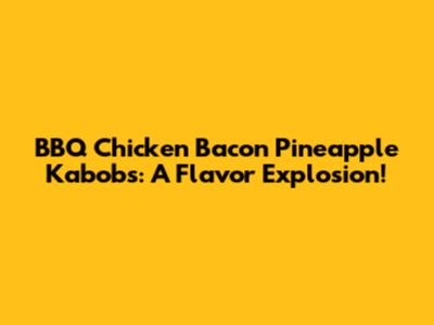 BBQ Chicken Bacon Pineapple Kabobs: A Flavor Explosion!
