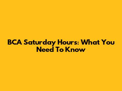 BCA Saturday Hours: What You Need To Know