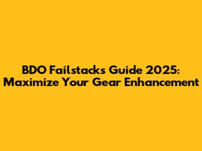 BDO Failstacks Guide 2025: Maximize Your Gear Enhancement