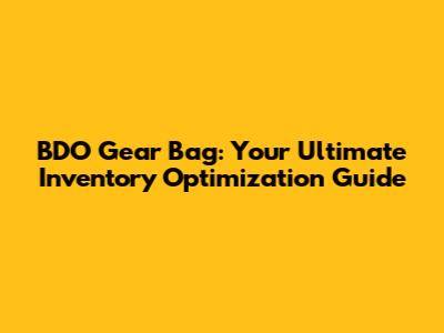BDO Gear Bag: Your Ultimate Inventory Optimization Guide