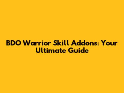 BDO Warrior Skill Addons: Your Ultimate Guide