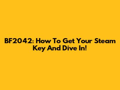 BF2042: How To Get Your Steam Key And Dive In!