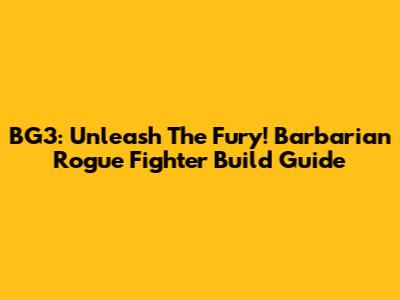 BG3: Unleash The Fury! Barbarian Rogue Fighter Build Guide
