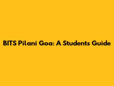 BITS Pilani Goa: A Student's Guide
