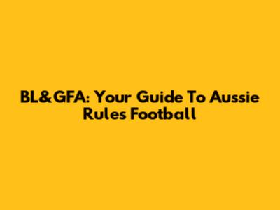 BL&GFA: Your Guide To Aussie Rules Football