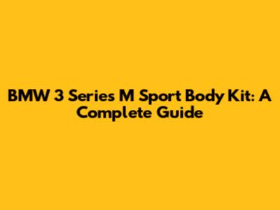BMW 3 Series M Sport Body Kit: A Complete Guide