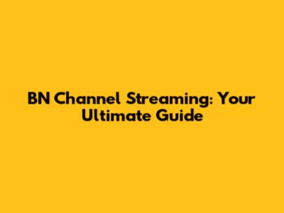 BN Channel Streaming: Your Ultimate Guide