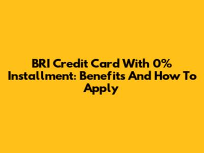 BRI Credit Card With 0% Installment: Benefits And How To Apply