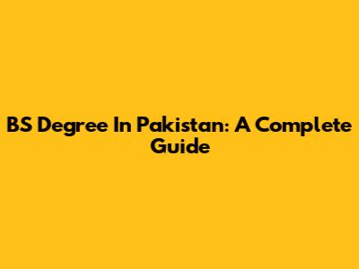 BS Degree In Pakistan: A Complete Guide