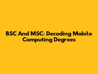 BSC And MSC: Decoding Mobile Computing Degrees