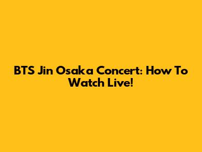 BTS Jin Osaka Concert: How To Watch Live!