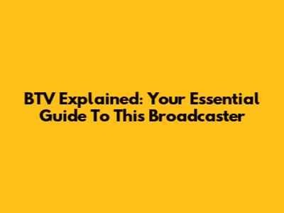 BTV Explained: Your Essential Guide To This Broadcaster