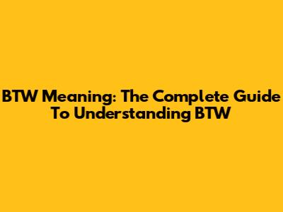 BTW Meaning: The Complete Guide To Understanding BTW