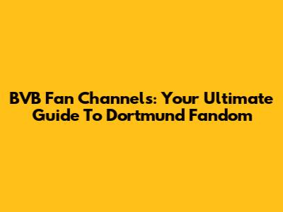 BVB Fan Channels: Your Ultimate Guide To Dortmund Fandom