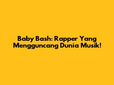 Baby Bash: Rapper Yang Mengguncang Dunia Musik!