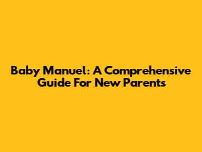 Baby Manuel: A Comprehensive Guide For New Parents