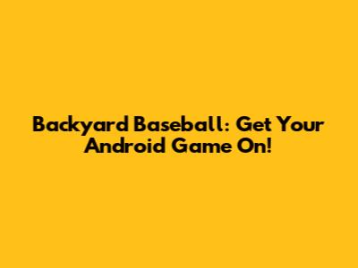 Backyard Baseball: Get Your Android Game On!