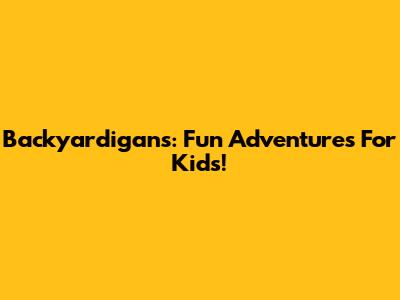 Backyardigans: Fun Adventures For Kids!
