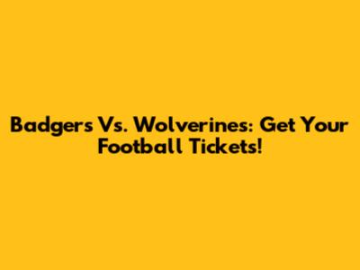 Badgers Vs. Wolverines: Get Your Football Tickets!