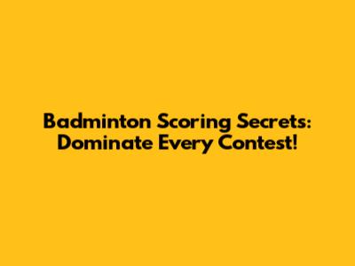 Badminton Scoring Secrets: Dominate Every Contest!