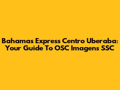 Bahamas Express Centro Uberaba: Your Guide To OSC Imagens SSC