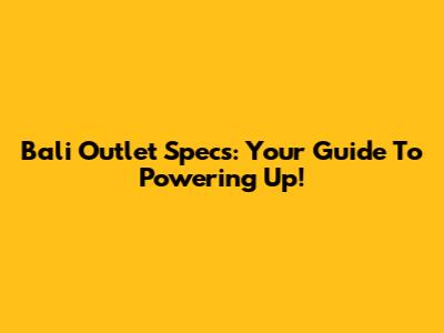 Bali Outlet Specs: Your Guide To Powering Up!