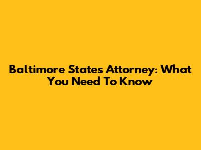 Baltimore State's Attorney: What You Need To Know