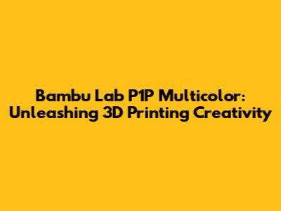 Bambu Lab P1P Multicolor: Unleashing 3D Printing Creativity