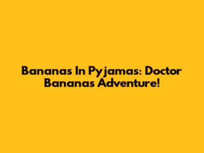 Bananas In Pyjamas: Doctor Bananas Adventure!