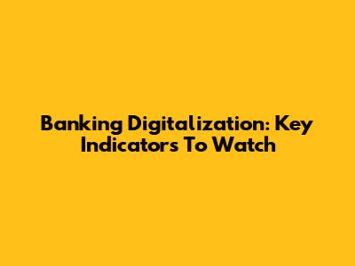 Banking Digitalization: Key Indicators To Watch