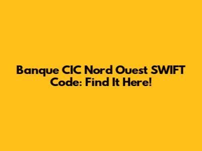 Banque CIC Nord Ouest SWIFT Code: Find It Here!