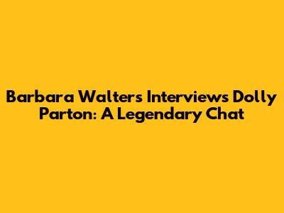 Barbara Walters Interviews Dolly Parton: A Legendary Chat